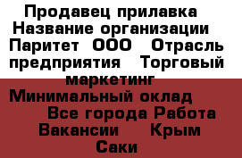 Продавец прилавка › Название организации ­ Паритет, ООО › Отрасль предприятия ­ Торговый маркетинг › Минимальный оклад ­ 28 000 - Все города Работа » Вакансии   . Крым,Саки